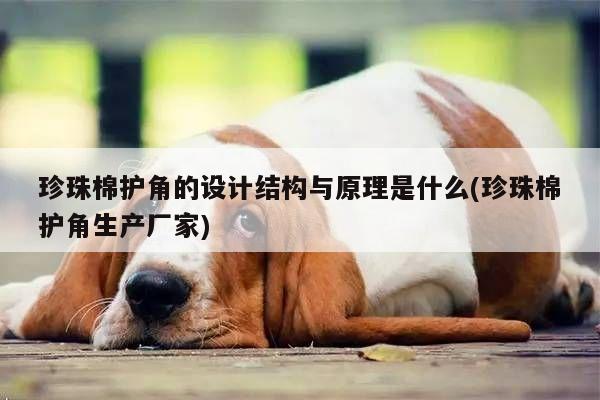 珍珠棉护角的设计结构与原理是什么(珍珠棉护角生产厂家)