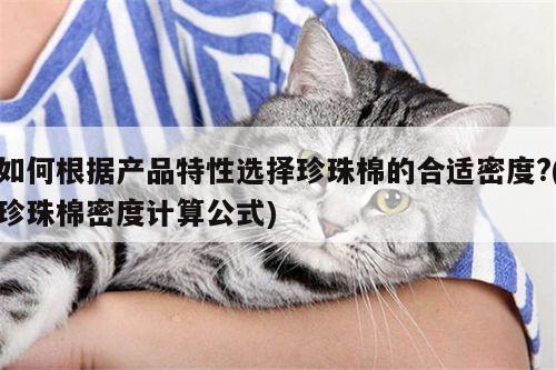 如何根据产品特性选择珍珠棉的合适密度?(珍珠棉密度计算公式)