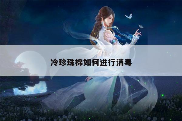 冷珍珠棉如何进行消毒