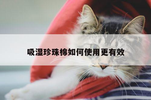 吸湿珍珠棉如何使用更有效