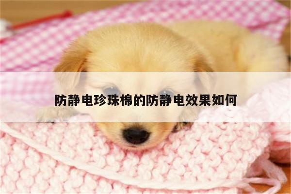 防静电珍珠棉的防静电效果如何