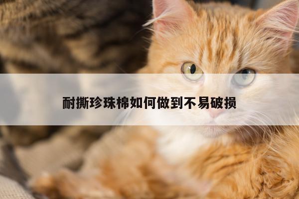 耐撕珍珠棉如何做到不易破损