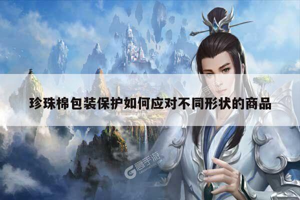 珍珠棉包装保护如何应对不同形状的商品