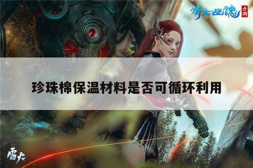 珍珠棉保温材料是否可循环利用