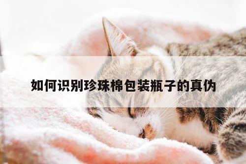 如何识别珍珠棉包装瓶子的真伪