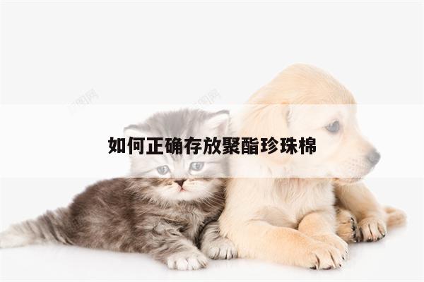 如何正确存放聚酯珍珠棉