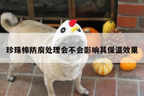 珍珠棉防腐处理会不会影响其保温效果